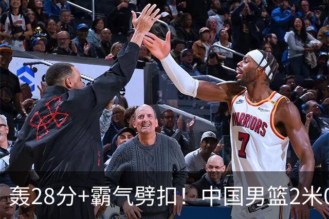 轰28分+霸气劈扣！中国男篮2米05王牌崛起：世预赛郭士强重用他？